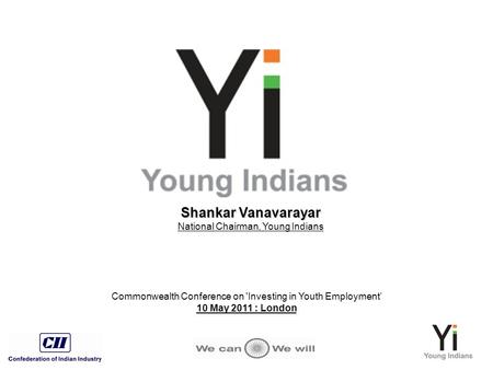 Shankar Vanavarayar Shankar Vanavarayar National Chairman, Young Indians Commonwealth Conference on 'Investing in Youth Employment’ 10 May 2011 : London.