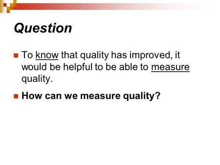 Question To know that quality has improved, it would be helpful to be able to measure quality. How can we measure quality?