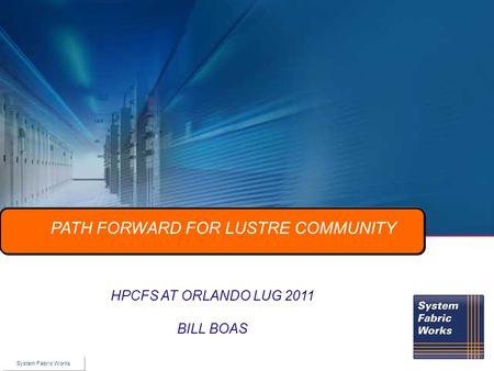 © 2010 Voltaire Inc. HPCFS AT ORLANDO LUG 2011 BILL BOAS PATH FORWARD FOR LUSTRE COMMUNITY System Fabric Works.
