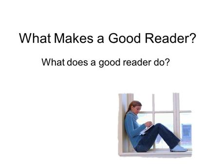 What Makes a Good Reader? What does a good reader do?