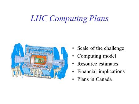 LHC Computing Plans Scale of the challenge Computing model Resource estimates Financial implications Plans in Canada.