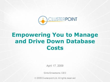 (C) 2008 Clusterpoint(C) 2008 ClusterPoint Ltd. Empowering You to Manage and Drive Down Database Costs April 17, 2009 Gints Ernestsons, CEO © 2009 Clusterpoint.