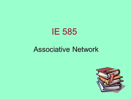 IE 585 Associative Network. 2 Associative Memory NN Single-layer net in which the weights are determined in such a way that the net can store a set of.