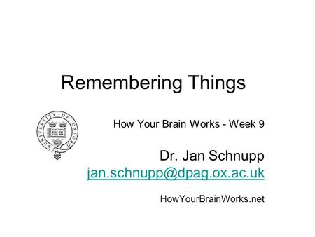 Remembering Things How Your Brain Works - Week 9 Dr. Jan Schnupp HowYourBrainWorks.net.