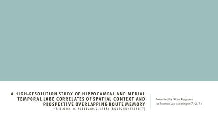 A HIGH-RESOLUTION STUDY OF HIPPOCAMPAL AND MEDIAL TEMPORAL LOBE CORRELATES OF SPATIAL CONTEXT AND PROSPECTIVE OVERLAPPING ROUTE MEMORY --T. BROWN, M. HASSELMO,