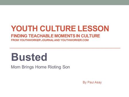 YOUTH CULTURE LESSON FINDING TEACHABLE MOMENTS IN CULTURE FROM YOUTHWORKER JOURNAL AND YOUTHWORKER.COM Busted Mom Brings Home Rioting Son By Paul Asay.
