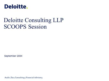 Deloitte Consulting LLP SCOOPS Session September 2004.