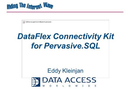 DataFlex Connectivity Kit for Pervasive.SQL Eddy Kleinjan.