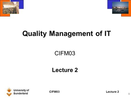 University of Sunderland CIFM03Lecture 2 1 Quality Management of IT CIFM03 Lecture 2.