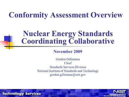 Conformity Assessment Overview Nuclear Energy Standards Coordinating Collaborative November 2009 Gordon Gillerman Chief Standards Services Division National.