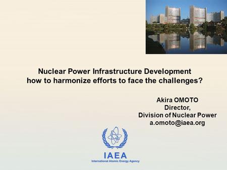 IAEA International Atomic Energy Agency Akira OMOTO Director, Division of Nuclear Power Nuclear Power Infrastructure Development how to.
