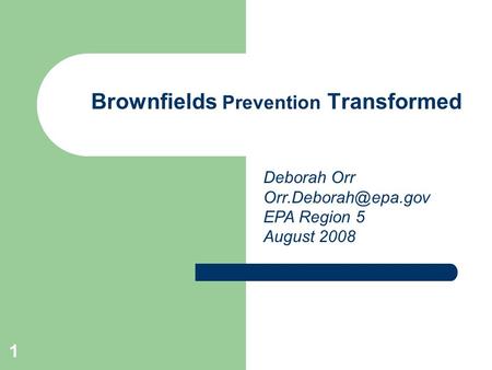 1 Brownfields Prevention Transformed Deborah Orr EPA Region 5 August 2008.
