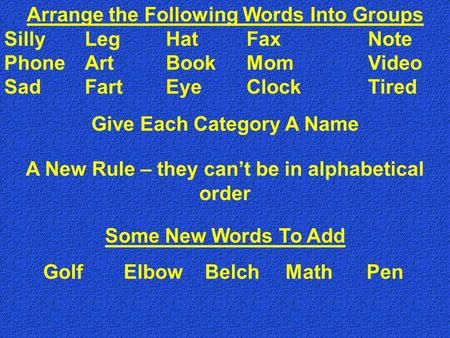Arrange the Following Words Into Groups SillyLegHatFaxNote PhoneArtBookMomVideo SadFartEyeClockTired A New Rule – they can’t be in alphabetical order Some.