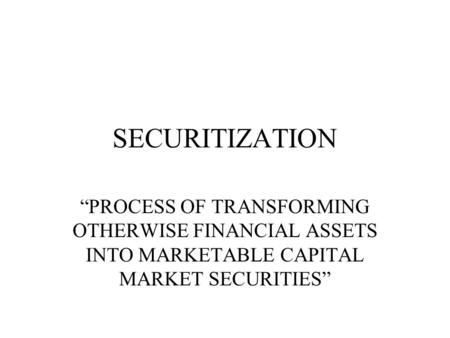“PROCESS OF TRANSFORMING OTHERWISE FINANCIAL ASSETS INTO MARKETABLE CAPITAL MARKET SECURITIES” SECURITIZATION.