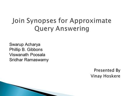 Swarup Acharya Phillip B. Gibbons Viswanath Poosala Sridhar Ramaswamy Presented By Vinay Hoskere.