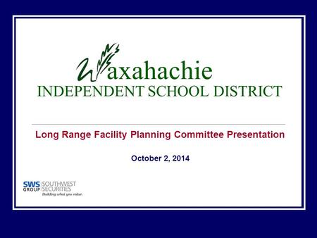 Axahachie INDEPENDENT SCHOOL DISTRICT Long Range Facility Planning Committee Presentation October 2, 2014.