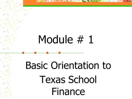 Module # 1 Basic Orientation to Texas School Finance.
