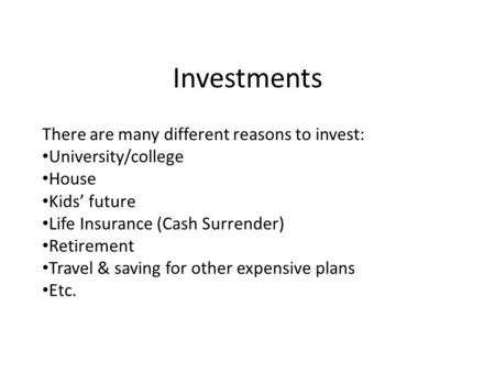 Investments There are many different reasons to invest: University/college House Kids’ future Life Insurance (Cash Surrender) Retirement Travel & saving.