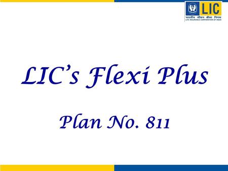 LIC’s Flexi Plus Plan No. 811. Flexi Plus - Highlights Life Insurance Protection Payment of Sum Assured on death Financial protection Payment of Fund.
