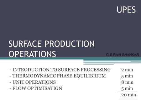 SURFACE PRODUCTION OPERATIONS - INTRODUCTION TO SURFACE PROCESSING2 min - THERMODYNAMIC PHASE EQUILIBRIUM5 min - UNIT OPERATIONS8 min - FLOW OPTIMISATION5.
