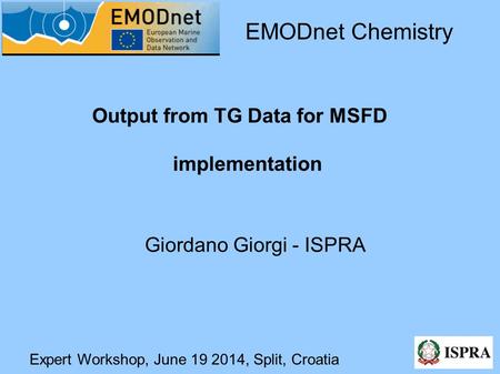 Expert Workshop, June 19 2014, Split, Croatia Output from TG Data for MSFD implementation EMODnet Chemistry Giordano Giorgi - ISPRA.