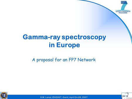 S.M. Lenzi, EW2007, Ganil, April 24-26, 2007 Gamma-ray spectroscopy in Europe A proposal for an FP7 Network.