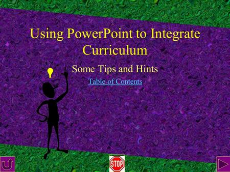 Using PowerPoint to Integrate Curriculum Some Tips and Hints Table of Contents.