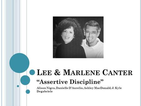L EE & M ARLENE C ANTER “Assertive Discipline” Alison Nigra, Danielle D’Aurelio, Ashley MacDonald, J. Kyle Degabriele.