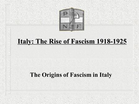 Italy: The Rise of Fascism 1918-1925 The Origins of Fascism in Italy.