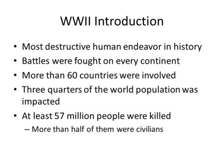 WWII Introduction Most destructive human endeavor in history Battles were fought on every continent More than 60 countries were involved Three quarters.