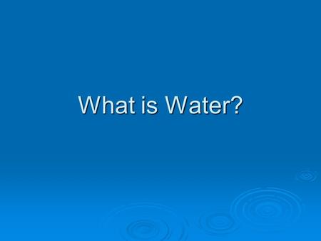 What is Water?. Essential Questions  What is water? (OSM-03)  How is water distributed on Earth? (OSM-01)  What is the composition and properties of.