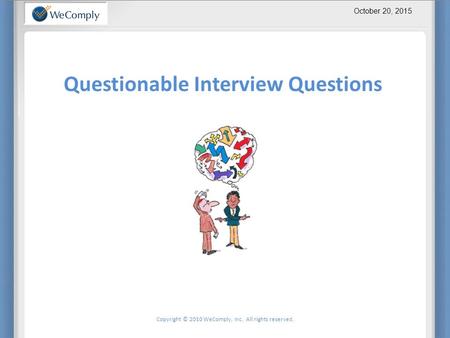 October 20, 2015 Copyright © 2010 WeComply, Inc. All rights reserved. Questionable Interview Questions Note to Trainer.