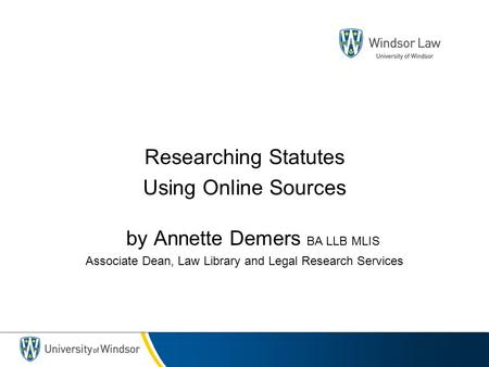Researching Statutes Using Online Sources by Annette Demers BA LLB MLIS Associate Dean, Law Library and Legal Research Services.