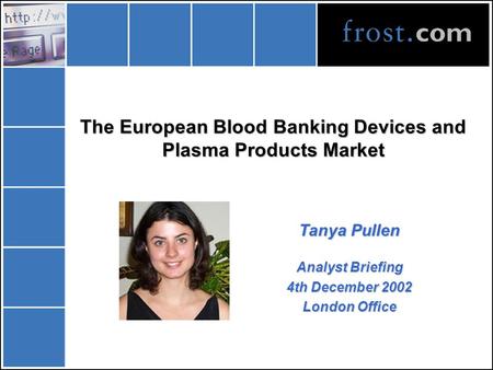 The European Blood Banking Devices and Plasma Products Market Tanya Pullen Analyst Briefing 4th December 2002 London Office.
