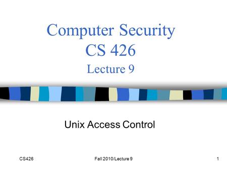 CS426Fall 2010/Lecture 91 Computer Security CS 426 Lecture 9 Unix Access Control.