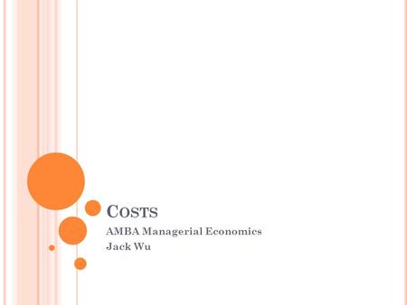 C OSTS AMBA Managerial Economics Jack Wu. I NTRODUCTION Cost and economies of scale Cost and economies of scope Experience Curve Relevant / Opportunity.