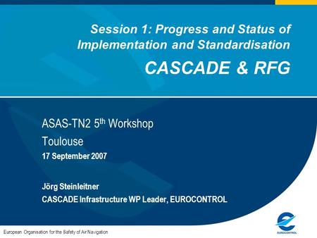 Session 1: Progress and Status of Implementation and Standardisation CASCADE & RFG ASAS-TN2 5 th Workshop Toulouse 17 September 2007 Jörg Steinleitner.