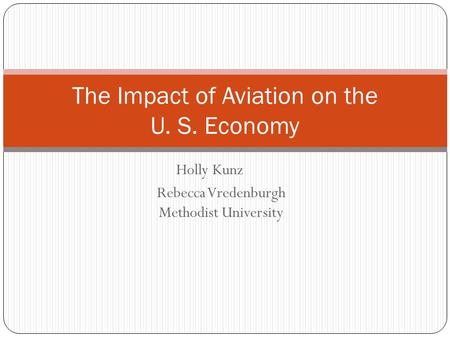 Holly Kunz Rebecca Vredenburgh Methodist University The Impact of Aviation on the U. S. Economy.