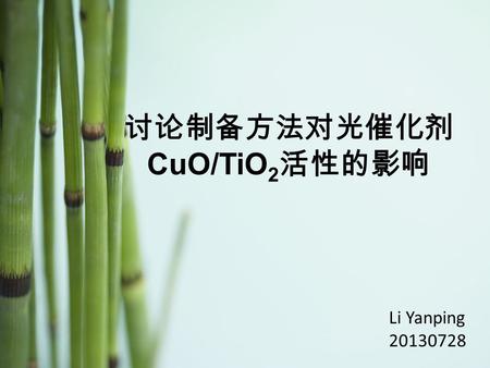 Li Yanping 20130728 讨论制备方法对光催化剂 CuO/TiO 2 活性的影响. Recent experimental summary Other researchers’ reports.