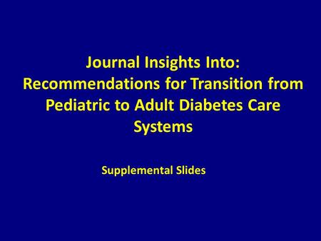 Journal Insights Into: Recommendations for Transition from Pediatric to Adult Diabetes Care Systems Supplemental Slides.