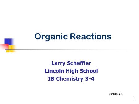 Organic Reactions Larry Scheffler Lincoln High School IB Chemistry 3-4 Version 1.4 1.