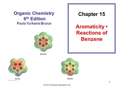 © 2011 Pearson Education, Inc. 1 Chapter 15 Aromaticity Reactions of Benzene Organic Chemistry 6 th Edition Paula Yurkanis Bruice.