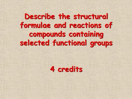 Describe the structural formulae and reactions of compounds containing selected functional groups 4 credits.