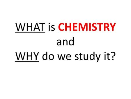 WHAT is CHEMISTRY and WHY do we study it?. I CAN define CHEMISTRY and tell what chemists study and why.