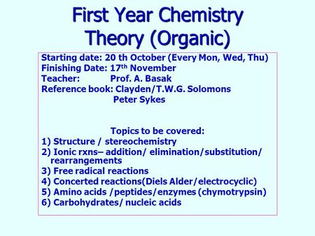 First Year Chemistry Theory (Organic) Starting date: 20 th October (Every Mon, Wed, Thu) Finishing Date: 17 th November Teacher: Prof. A. Basak Reference.