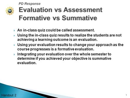  An in-class quiz could be called assessment.  Using the in-class quiz results to realize the students are not achieving a learning outcome is an evaluation.