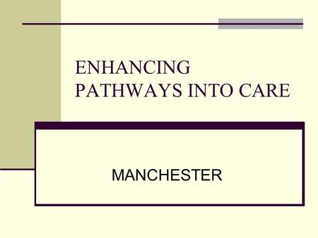 ENHANCING PATHWAYS INTO CARE MANCHESTER. KEY RECOMMENDATIONS FROM MANCHESTER MENTAL HEALTH AND SOCIAL CARE TRUST Data collection: – ensure consistency.
