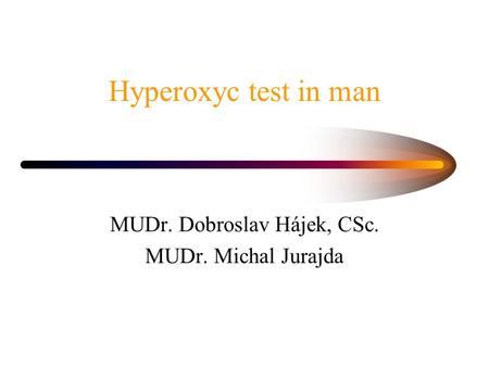 Hyperoxyc test in man MUDr. Dobroslav Hájek, CSc. MUDr. Michal Jurajda.