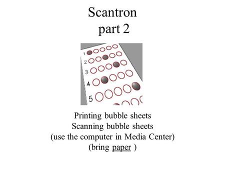 Scantron part 2 Printing bubble sheets Scanning bubble sheets (use the computer in Media Center) (bring paper )