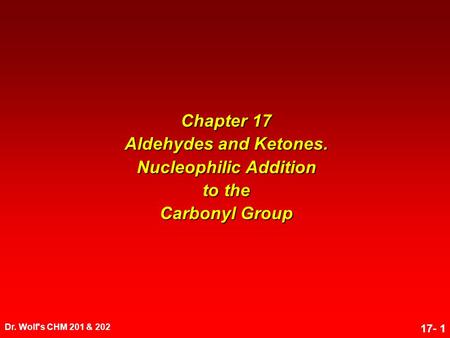 Dr. Wolf's CHM 201 & 202 17- 1 Chapter 17 Aldehydes and Ketones. Nucleophilic Addition to the Carbonyl Group.